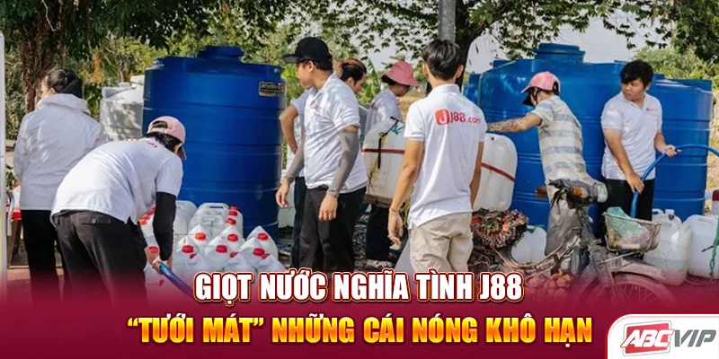 Giọt nước nghĩa tình J88 “tưới mát” những cái nóng khô hạn